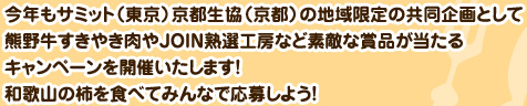 今年もサミット（東京）京都生協（京都）の地域限定の共同企画として熊野牛すきやき肉やJOIN熟選工房など素敵な賞品が当たるキャンペーンを開催いたします！和歌山の柿を食べてみんなで応募しよう！